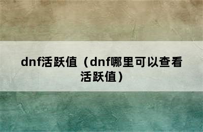 dnf活跃值（dnf哪里可以查看活跃值）