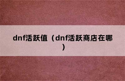 dnf活跃值（dnf活跃商店在哪）