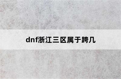 dnf浙江三区属于跨几