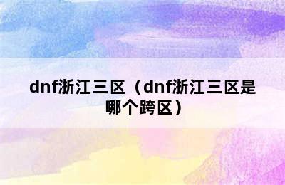 dnf浙江三区（dnf浙江三区是哪个跨区）