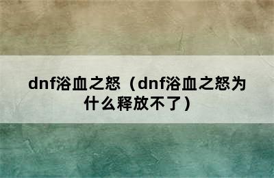 dnf浴血之怒（dnf浴血之怒为什么释放不了）