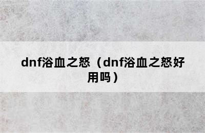 dnf浴血之怒（dnf浴血之怒好用吗）