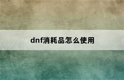 dnf消耗品怎么使用