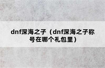 dnf深海之子（dnf深海之子称号在哪个礼包里）