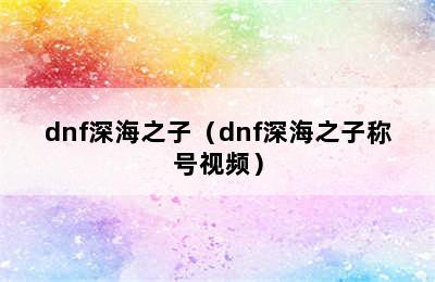 dnf深海之子（dnf深海之子称号视频）