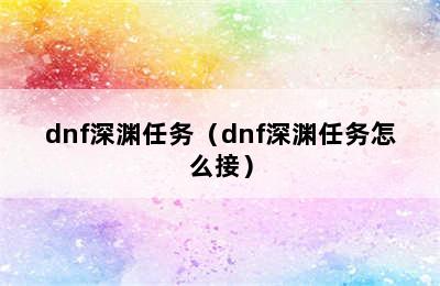 dnf深渊任务（dnf深渊任务怎么接）