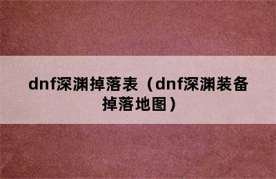 dnf深渊掉落表（dnf深渊装备掉落地图）