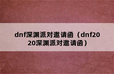 dnf深渊派对邀请函（dnf2020深渊派对邀请函）