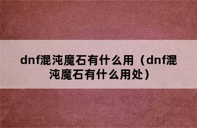 dnf混沌魔石有什么用（dnf混沌魔石有什么用处）