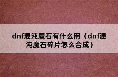 dnf混沌魔石有什么用（dnf混沌魔石碎片怎么合成）