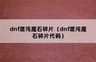 dnf混沌魔石碎片（dnf混沌魔石碎片代码）