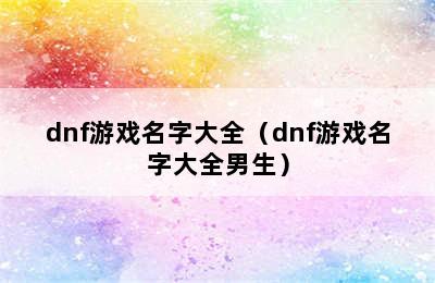 dnf游戏名字大全（dnf游戏名字大全男生）