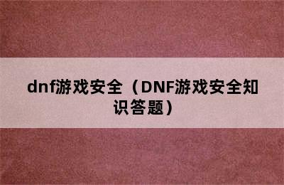 dnf游戏安全（DNF游戏安全知识答题）