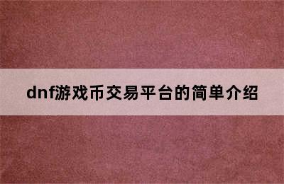 dnf游戏币交易平台的简单介绍