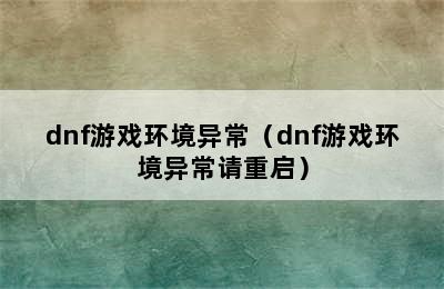 dnf游戏环境异常（dnf游戏环境异常请重启）