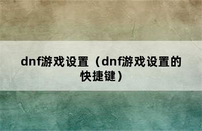 dnf游戏设置（dnf游戏设置的快捷键）