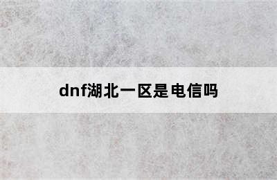 dnf湖北一区是电信吗