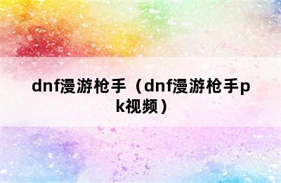 dnf漫游枪手（dnf漫游枪手pk视频）