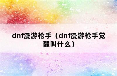 dnf漫游枪手（dnf漫游枪手觉醒叫什么）