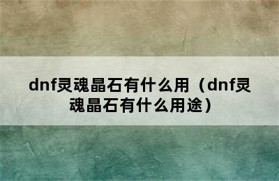 dnf灵魂晶石有什么用（dnf灵魂晶石有什么用途）