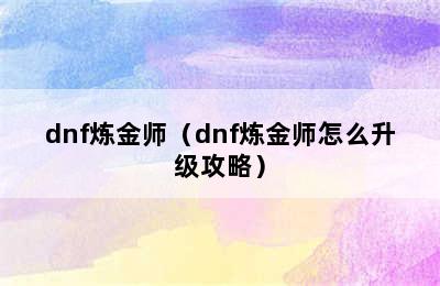 dnf炼金师（dnf炼金师怎么升级攻略）