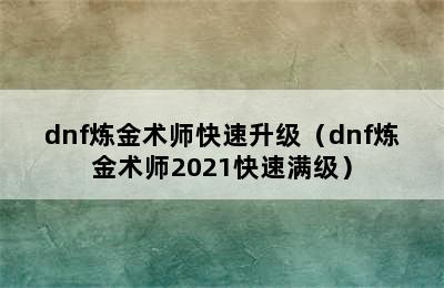 dnf炼金术师快速升级（dnf炼金术师2021快速满级）