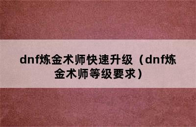 dnf炼金术师快速升级（dnf炼金术师等级要求）