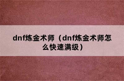 dnf炼金术师（dnf炼金术师怎么快速满级）