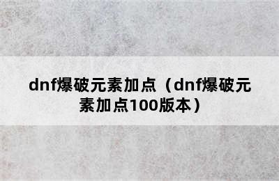 dnf爆破元素加点（dnf爆破元素加点100版本）