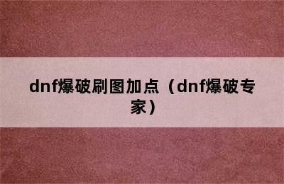 dnf爆破刷图加点（dnf爆破专家）