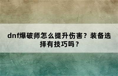 dnf爆破师怎么提升伤害？装备选择有技巧吗？