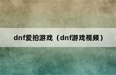 dnf爱拍游戏（dnf游戏视频）