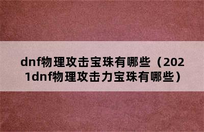 dnf物理攻击宝珠有哪些（2021dnf物理攻击力宝珠有哪些）