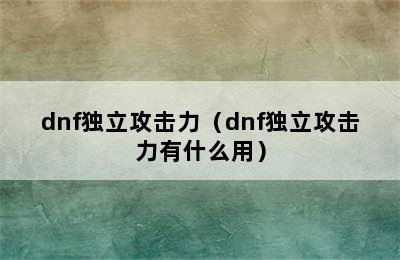 dnf独立攻击力（dnf独立攻击力有什么用）