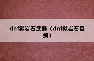 dnf狱岩石武器（dnf狱岩石巨剑）