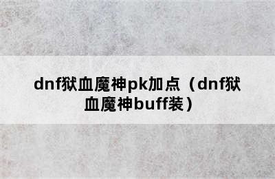 dnf狱血魔神pk加点（dnf狱血魔神buff装）