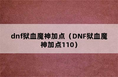 dnf狱血魔神加点（DNF狱血魔神加点110）