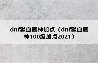 dnf狱血魔神加点（dnf狱血魔神100级加点2021）