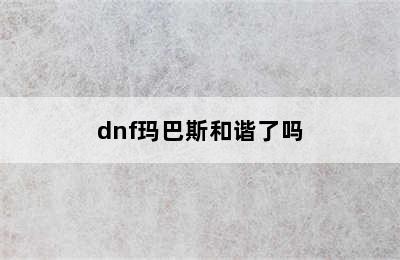 dnf玛巴斯和谐了吗