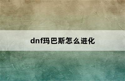 dnf玛巴斯怎么进化