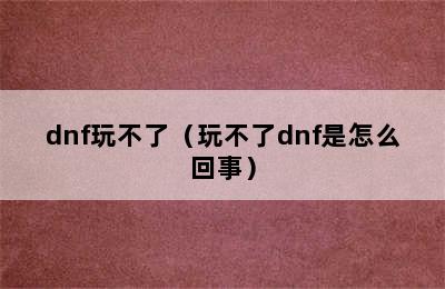 dnf玩不了（玩不了dnf是怎么回事）