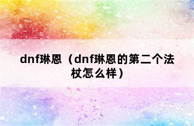 dnf琳恩（dnf琳恩的第二个法杖怎么样）