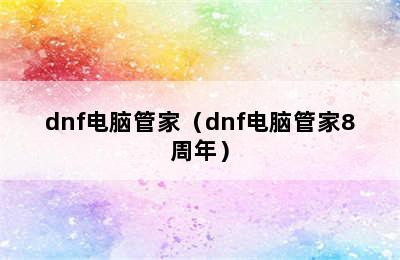 dnf电脑管家（dnf电脑管家8周年）