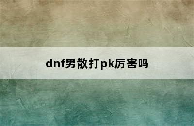 dnf男散打pk厉害吗