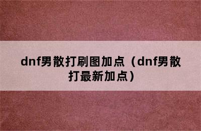 dnf男散打刷图加点（dnf男散打最新加点）