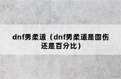 dnf男柔道（dnf男柔道是固伤还是百分比）