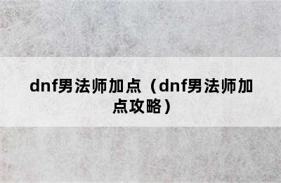 dnf男法师加点（dnf男法师加点攻略）