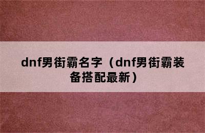 dnf男街霸名字（dnf男街霸装备搭配最新）