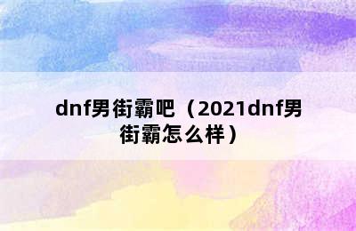 dnf男街霸吧（2021dnf男街霸怎么样）