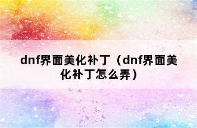 dnf界面美化补丁（dnf界面美化补丁怎么弄）